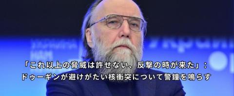 「これ以上の脅威は許せない、反撃の時が来た」：ドゥーギンが避けがたい核衝突について警鐘を鳴らす