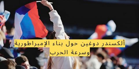 ألكسندر دوغين حول بناء الإمبراطورية وسرعة الحرب